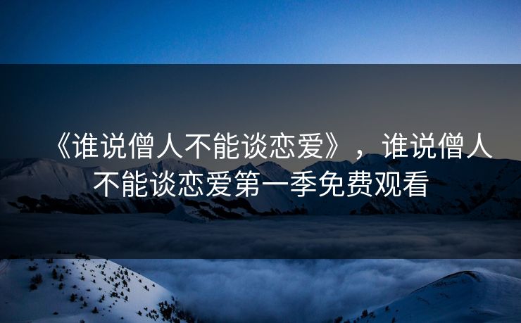 《谁说僧人不能谈恋爱》，谁说僧人不能谈恋爱第一季免费观看