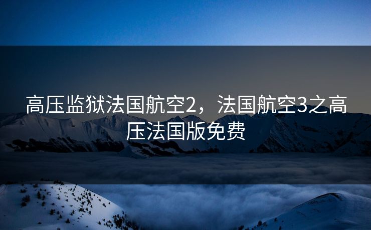 高压监狱法国航空2，法国航空3之高压法国版免费