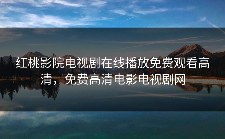 红桃影院电视剧在线播放免费观看高清,免费高清电影电视剧网