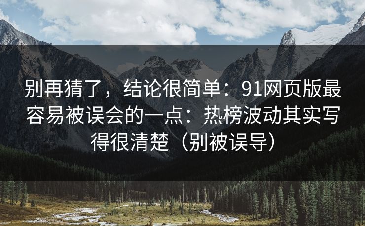 别再猜了,结论很简单:91网页版最容易被误会的一点:热榜波动其实写得很清楚(别被误导) 别再猜了,结论很简单:91网页版最容易被误会的一点:热榜波动其实写得很清楚(别被误导)