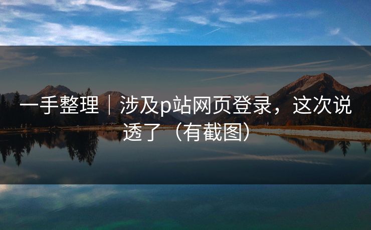 一手整理｜涉及p站网页登录，这次说透了（有截图）