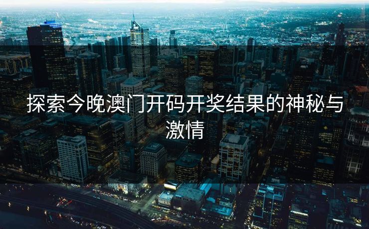探索今晚澳门开码开奖结果的神秘与激情