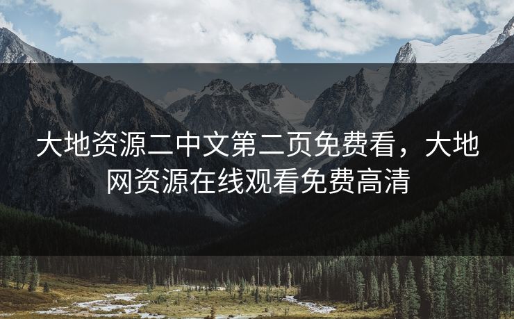 大地资源二中文第二页免费看,大地网资源在线观看免费高清