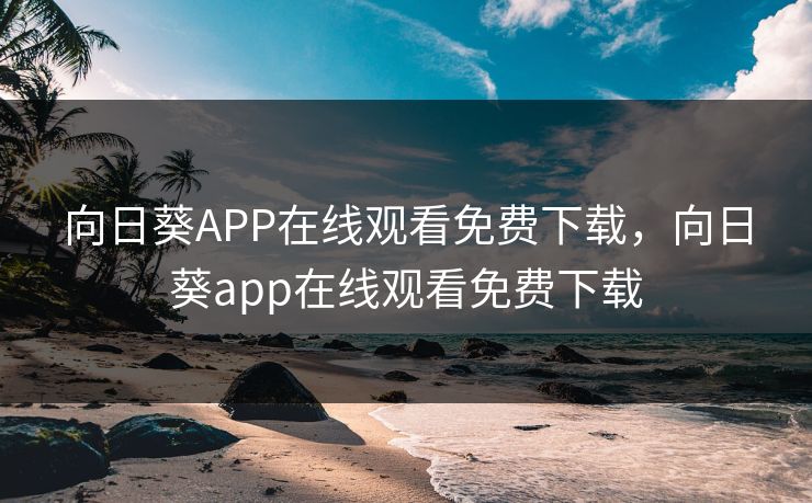 向日葵APP在线观看免费下载，向日葵app在线观看免费下载