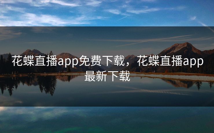 花蝶直播app免费下载，花蝶直播app最新下载