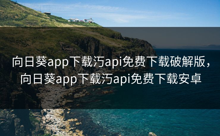 向日葵app下载汅api免费下载破解版,向日葵app下载汅api免费下载安卓