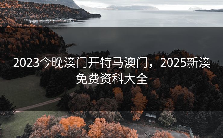 2023今晚澳门开特马澳门,2025新澳免费资科大全