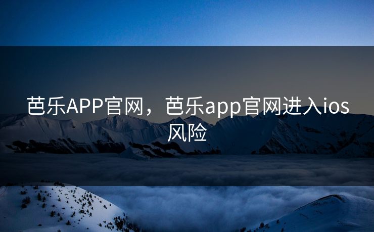 芭乐APP官网,芭乐app官网进入ios风险