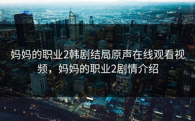 妈妈的职业2韩剧结局原声在线观看视频，妈妈的职业2剧情介绍